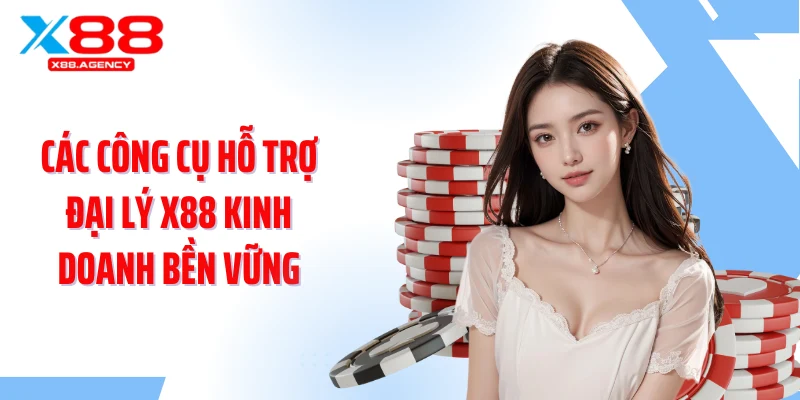 Các công cụ hỗ trợ đại lý X88 kinh doanh bền vững