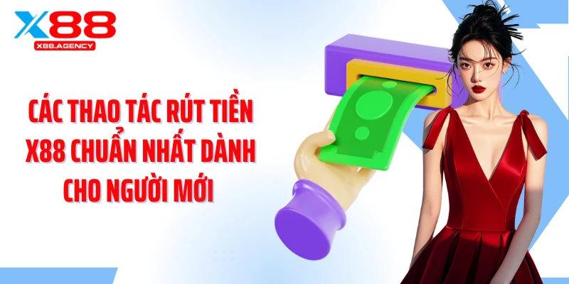 Các thao tác rút tiền X88 chuẩn nhất dành cho người mới 