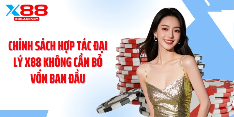 Chính sách hợp tác đại lý X88 không cần bỏ vốn ban đầu