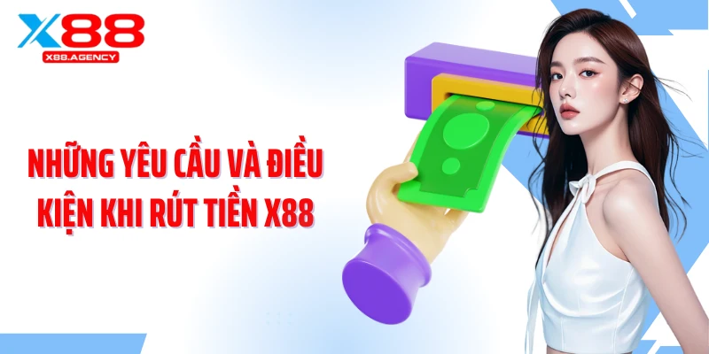 Những yêu cầu và điều kiện khi rút tiền X88